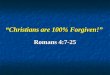“Christians are 100% Forgiven!” Romans 4:7-25 Romans 4:7-25