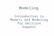 Modeling Introduction to Models and Modeling for Decision Support