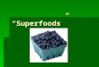 “Superfoods”. What are they?  “special category of foods”  “calorie sparse”  “nutrient dense”  So they pack a lot of punch for their weight!