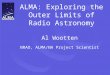 ALMA: Exploring the Outer Limits of Radio Astronomy Al Wootten NRAO, ALMA/NA Project Scientist
