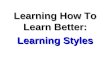 Learning How To Learn Better: Learning Styles. How Do I Prepare Better? Step 1:Know how you best learn. Step 2:Evaluate what you’re doing. Step 3: “Play”