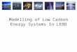 Modelling of Low Carbon Energy Systems In LEBD. Overview  why use modelling?  different modelling approaches to modelling LCES  simple (example for