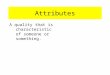Attributes A quality that is characteristic of someone or something