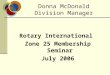 Donna McDonald Division Manager Rotary International Zone 25 Membership Seminar July 2006
