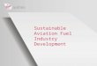 Sustainable Aviation Fuel Industry Development. Our Approach Work with the aviation industry to encourage development of sustainable aviation fuel industry
