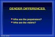 Psy 311: Gender GENDER DIFFERENCES l Who are the perpetrators? l Who are the victims?