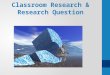 Classroom Research & Research Question. Goals Introduce terminology Problem Question Taxonomy of questions Draft a research question Determine your research