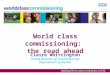 World class commissioning: the road ahead Claire Whittington Acting Director of Commissioning Department of Health
