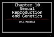 1 Chapter 10 Sexual Reproduction and Genetics 10.1 Meiosis