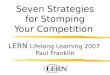 Seven Strategies for Stomping Your Competition LERN Lifelong Learning 2007 Paul Franklin