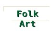 Folk Art. What is Folk Art? Folk Art describes a wide range of objects that reflect the craft traditions, and traditional social values, of various social