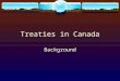 Treaties in Canada Background. What do treaties represent?  Negotiated rights between then Crown (Federal Government) and First Nations peoples.  It