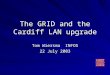 The GRID and the Cardiff LAN upgrade Tom Wiersma INFOS 22 July 2003
