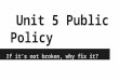 Unit 5 Public Policy If it’s not broken, why fix it?