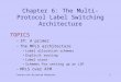 Connection-Oriented Networks1 Chapter 6: The Multi-Protocol Label Switching Architecture TOPICS –IP: A primer –The MPLS architecture Label allocation schemes