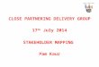CLOSE PARTNERING DELIVERY GROUP 17 th July 2014 STAKEHOLDER MAPPING Pam Kaur