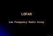 LOFAR Low Frequency Radio Array Veres Péter. Structure of the presentation Introduction Introduction Technical data Technical data Low Frequency Sky