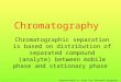 Chromatography Chromatographic separation is based on distribution of separated compound (analyte) between mobile phase and stationary phase Richard Vytášek