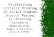 1 Facilitating Critical Thinking in Social Studies through Teacher Questioning Presented by Debra Williams Region 4 Education Service Center