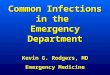 Common Infections in the Emergency Department Kevin G. Rodgers, MD Emergency Medicine