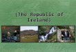 {The Republic of Ireland}. Introduction Ireland is a country full of amazing culture and history. It is an island in the north Atlantic Ocean and is known