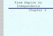 From Empire to Independence Chapter 2. The Imperial Crisis  Britain’s relationship with the colonists changed.  Britain ended policy of salutary neglect