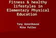 Fitness & healthy lifestyles in Elementary Physical Education Tony Greathouse Mike Fuller