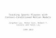 Tracking Sports Players with Context- Conditioned Motion Models Jingchen Liu, Peter Carr, Robert T. Collins and Yanxi Liu CVPR 2013