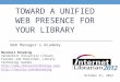 TOWARD A UNIFIED WEB PRESENCE FOR YOUR LIBRARY Web Manager’s Academy Marshall Breeding Vanderbilt University Library Founder and Publisher, Library Technology