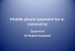 Mobile phone payment for e- commerce Supervisor Dr Robert Goodwin