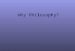 Why Philosophy?. Philosophy: A study of the processes governing thought and conduct. A system of principles for the conduct of life. A study of human