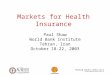 1 Markets for Health Insurance Paul Shaw World Bank Institute Tehran, Iran October 18-22, 2003