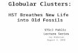Globular Clusters: HST Breathes New Life into Old Fossils STScI Public Lecture Series Jay Anderson August 3, 2010