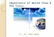 Importance of World View & The Cross By … Dr. Gwen Dewey