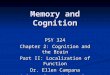 Memory and Cognition PSY 324 Chapter 2: Cognition and the Brain Part II: Localization of Function Dr. Ellen Campana Arizona State University