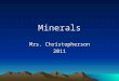 Minerals Mrs. Christopherson 2011. Properties of Minerals What is a mineral? –Naturally occurring –Inorganic –Solid –Crystal structure –Definite chemical