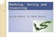 Banking, Saving and Investing Using Money to Make Money