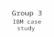Group 3 IBM case study. Yao Ju M99Y0206 Ninh M997Z211 Nancy M997Z228 Melva M997Z227 James M99Z0216 Allison M99Y0105 Group 3-Members