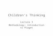Children’s Thinking Lecture 3 Methodology; Introduction to Piaget