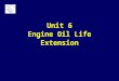 Unit 6 Engine Oil Life Extension. Baseline: “Prescribed” Oil Change Need-it-or-not changes based on: Mileage Calendar Operating Time