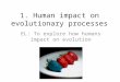 1. Human impact on evolutionary processes EL: To explore how humans impact on evolution