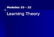 Modules 20 – 22 Learning Theory. Introduction Learning: relatively permanent changes in behavior due to experience Learning: relatively permanent changes