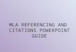MLA REFERENCING AND CITATIONS POWERPOINT GUIDE. MLA Referencing and Citations You need to use referencing and citations when: 1 – You use a quotation