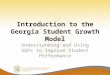 Introduction to the Georgia Student Growth Model Understanding and Using SGPs to Improve Student Performance 1