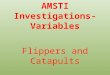 AMSTI Investigations- Variables Flippers and Catapults