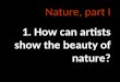 Nature, part I 1. How can artists show the beauty of nature?