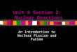 Unit 8 Section 2: Nuclear Reactions An Introduction to Nuclear Fission and Fusion