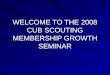 WELCOME TO THE 2008 CUB SCOUTING MEMBERSHIP GROWTH SEMINAR