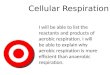 Cellular Respiration I will be able to list the reactants and products of aerobic respiration. I will be able to explain why aerobic respiration is more