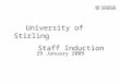 29 January 2009 University of Stirling Staff Induction